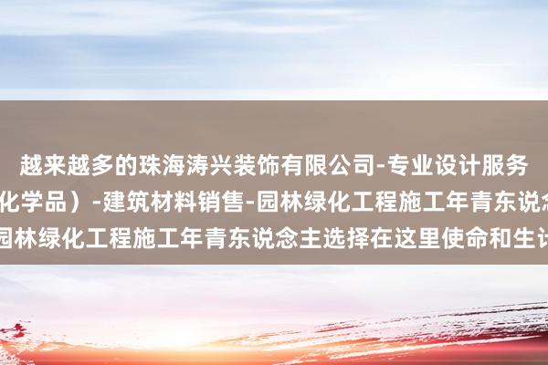 越来越多的珠海涛兴装饰有限公司-专业设计服务-涂料销售（不含危险化学品）-建筑材料销售-园林绿化工程施工年青东说念主选择在这里使命和生计