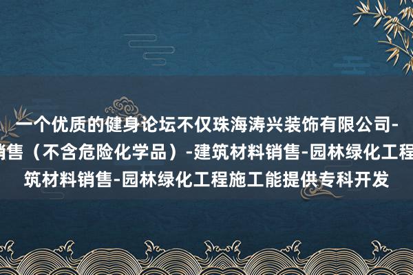 一个优质的健身论坛不仅珠海涛兴装饰有限公司-专业设计服务-涂料销售(不含危险化学品)-建筑材料销售-园林绿化工程施工能提供专科开发